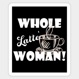 Whole Latte Woman Funny Gift Idea For Coffee Lover Magnet